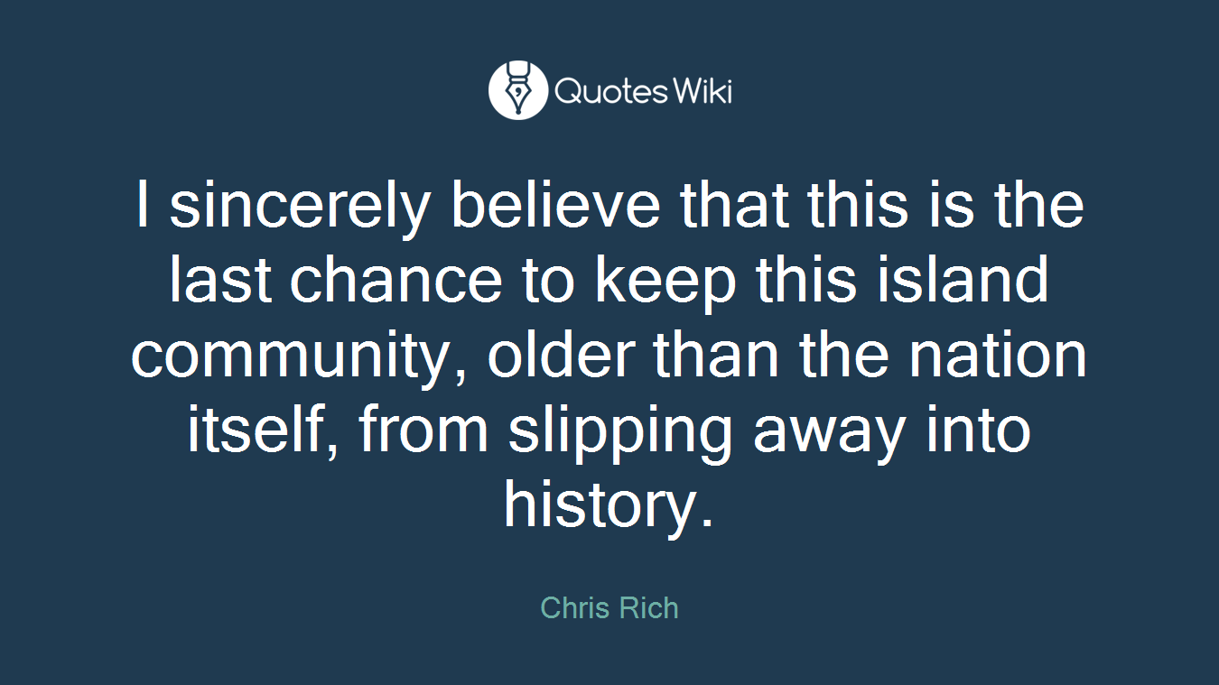 I sincerely believe that this is the last chance to keep this island community, older than the nation itself, from slipping away into history.