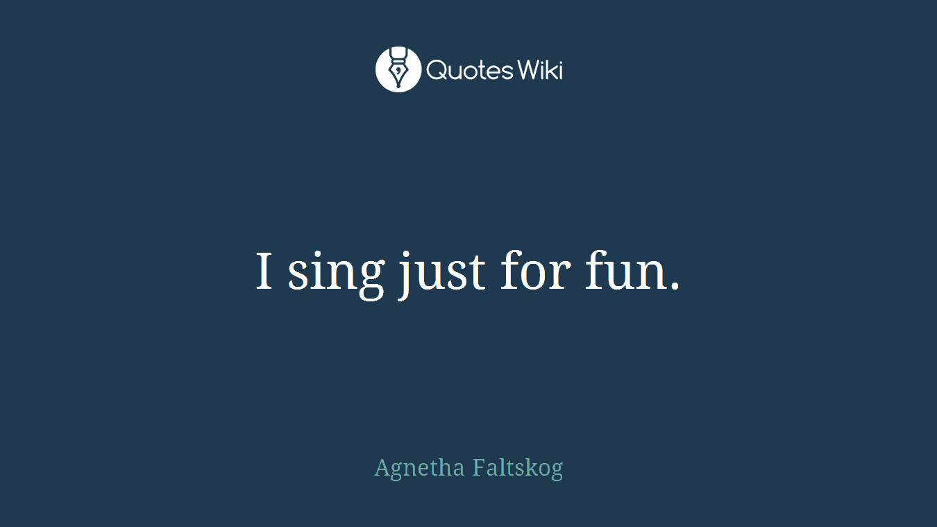 I sing just for fun.