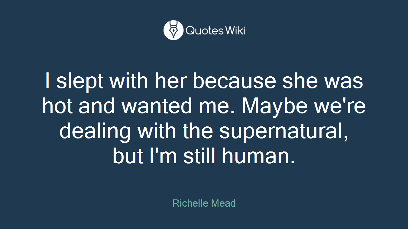 I slept with her because she was hot and wanted me. Maybe we're dealing with the supernatural, but I'm still human.