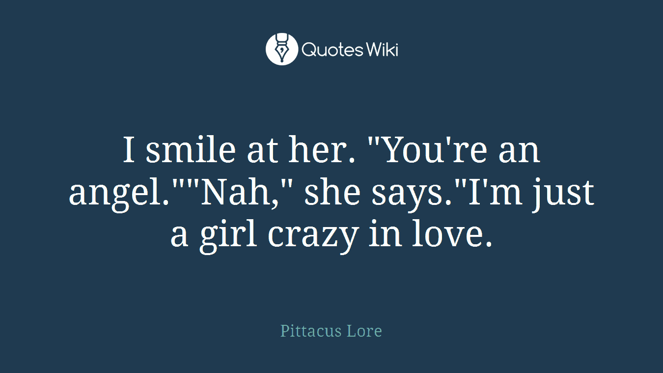 I smile at her. "You're an angel.""Nah," she says."I'm just a girl crazy in love.