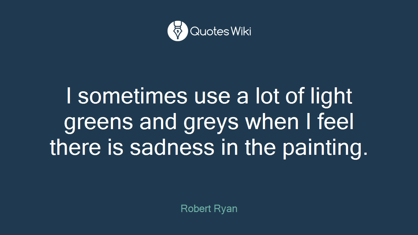 I sometimes use a lot of light greens and greys when I feel there is sadness in the painting.