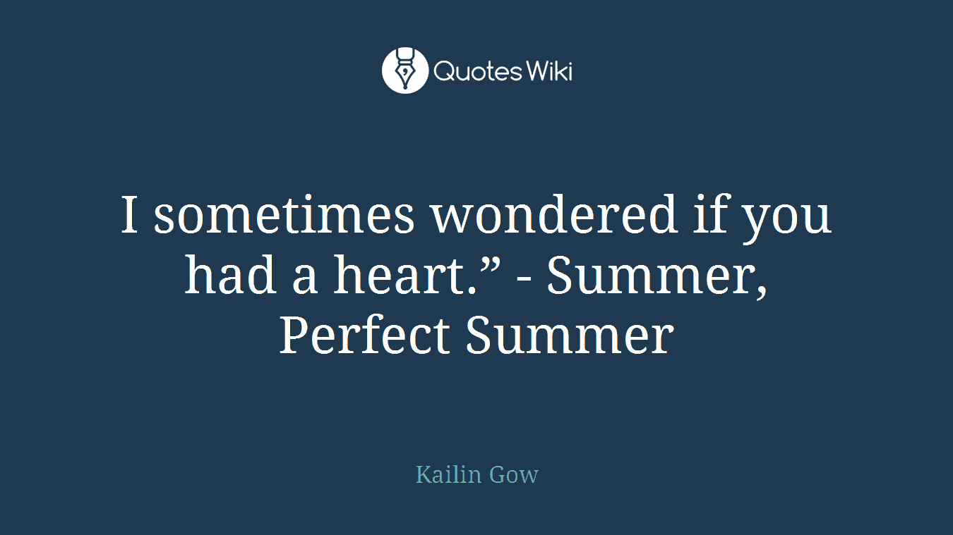 I sometimes wondered if you had a heart.” - Summer, Perfect Summer