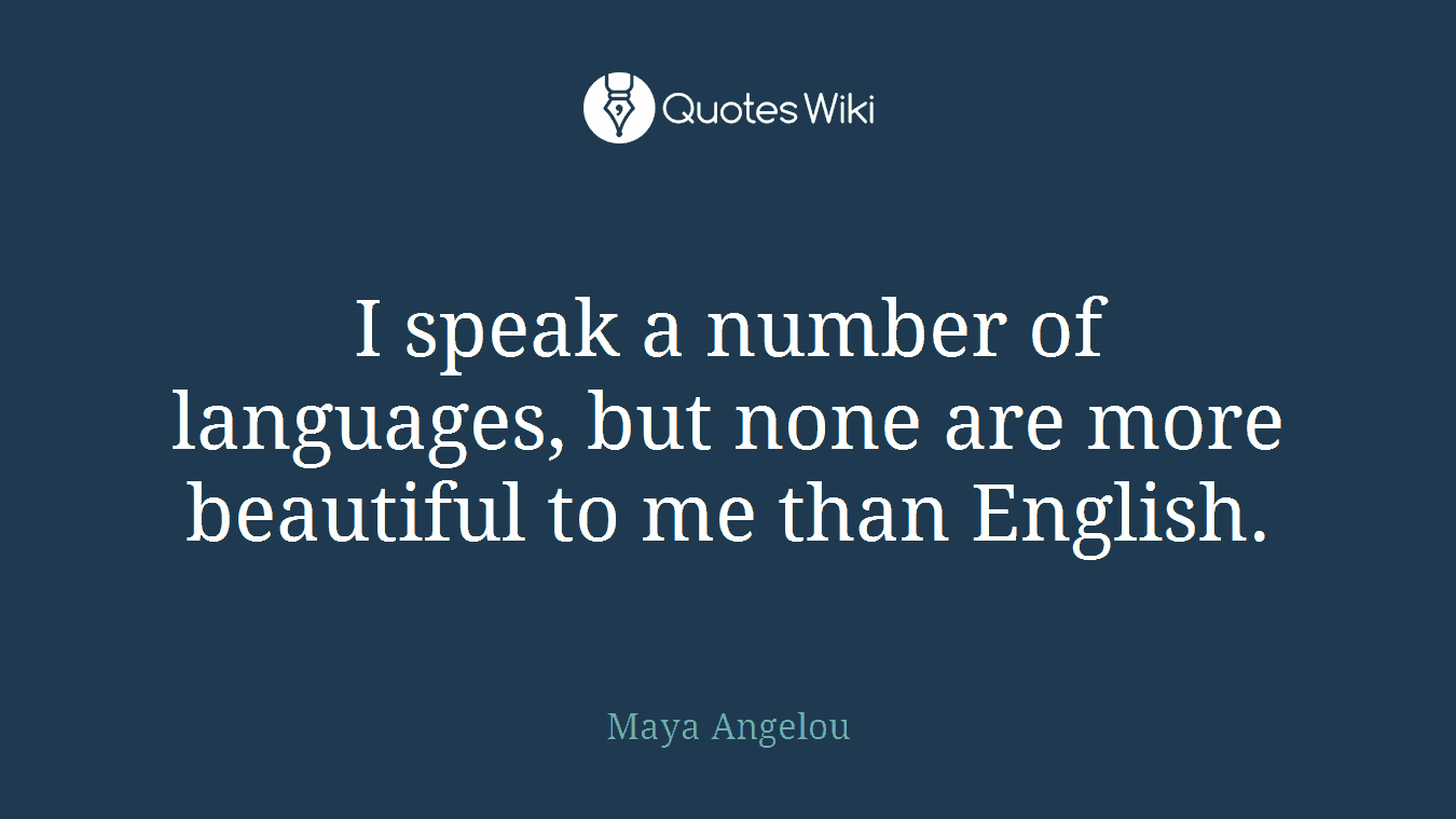 I speak a number of languages, but none are more beautiful to me than English.