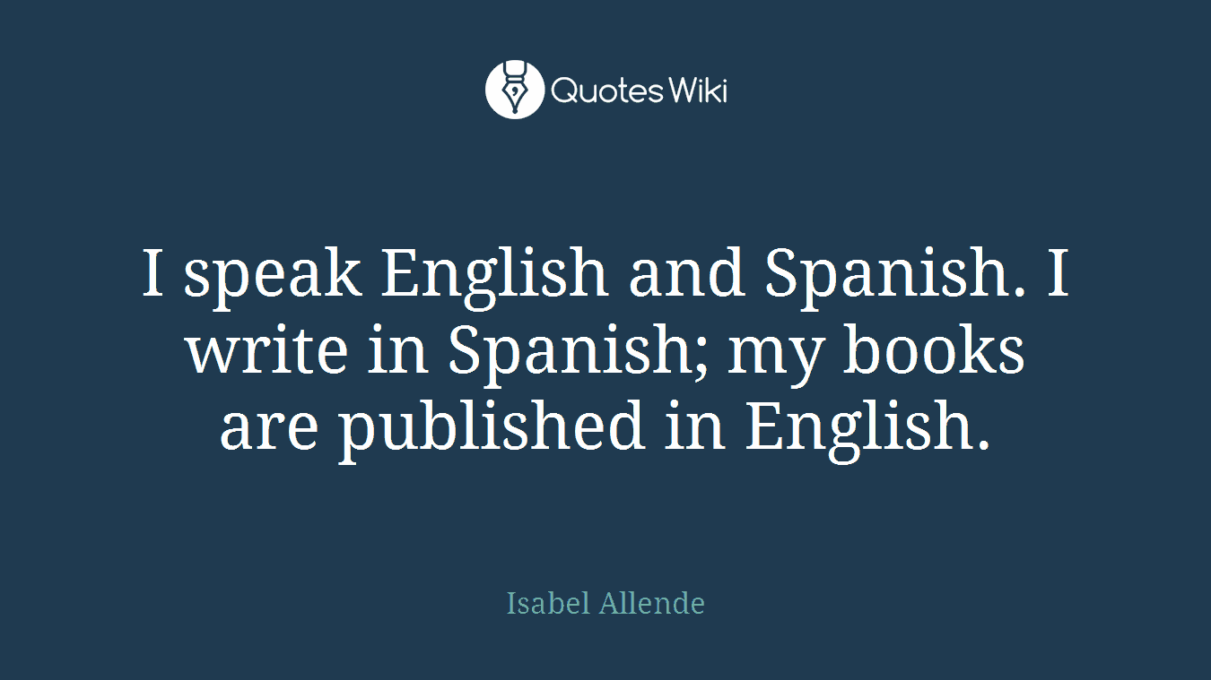 I speak English and Spanish. I write in Spanish; my books are published in English.