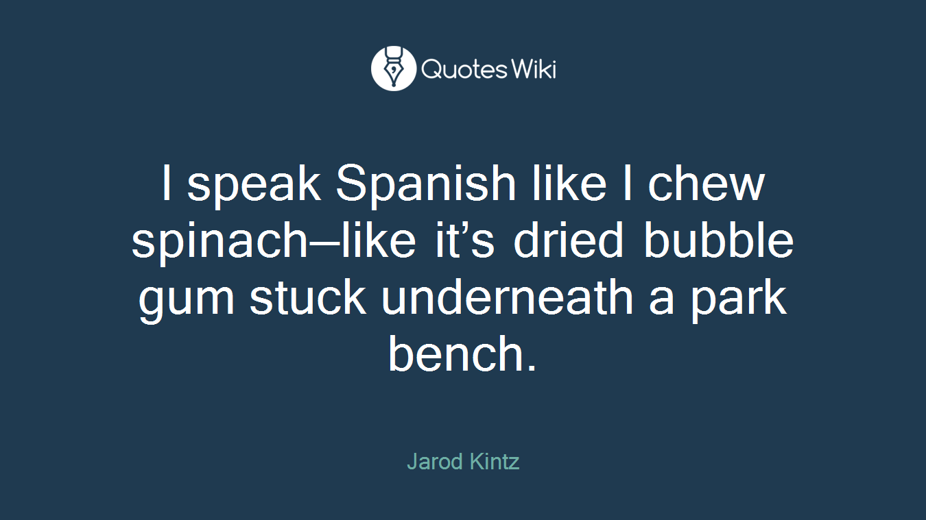 I speak Spanish like I chew spinach—like it’s dried bubble gum stuck underneath a park bench.