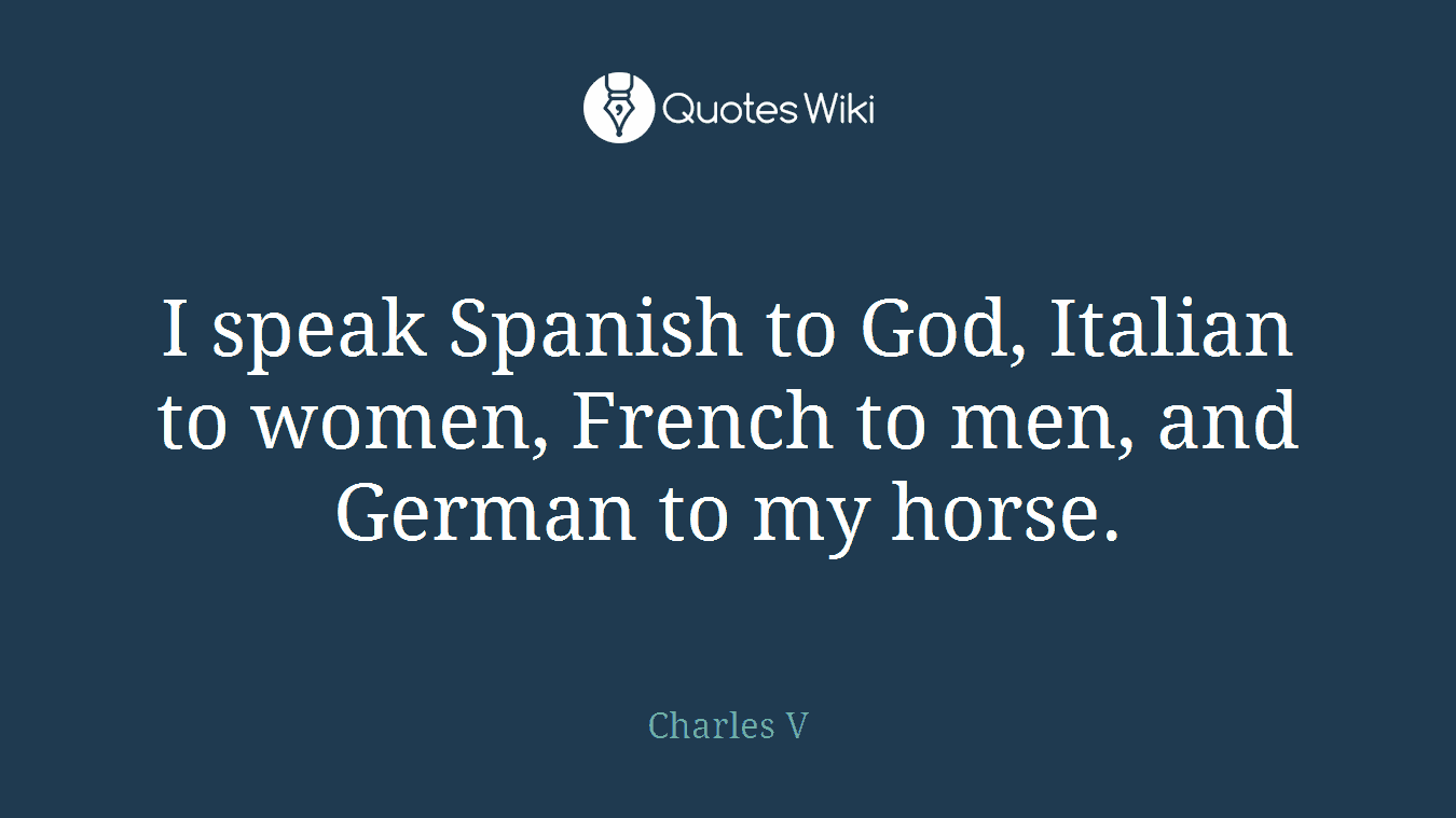 I speak Spanish to God, Italian to women, French to men, and German to my horse.