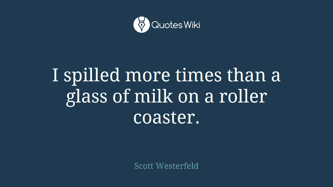 I spilled more times than a glass of milk on a roller coaster.