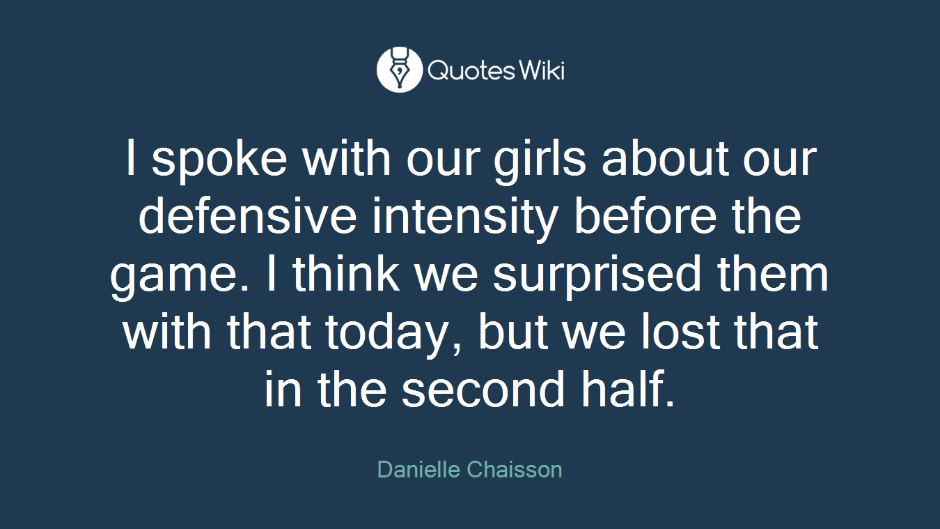 I spoke with our girls about our defensive intensity before the game. I think we surprised them with that today, but we lost that in the second half.