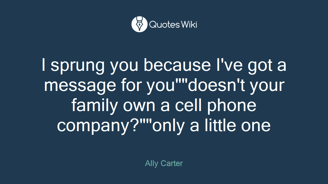 I sprung you because I've got a message for you""doesn't your family own a cell phone company?""only a little one