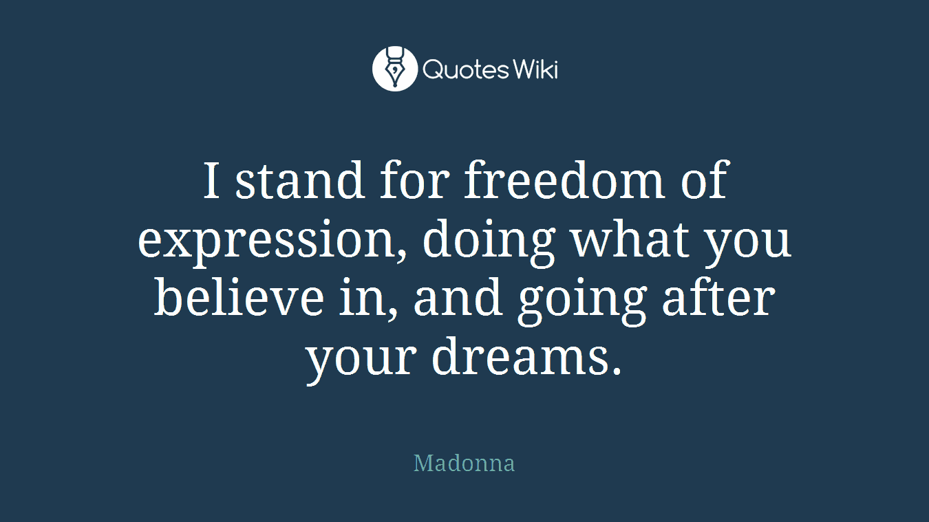 I stand for freedom of expression, doing what you believe in, and going after your dreams.
