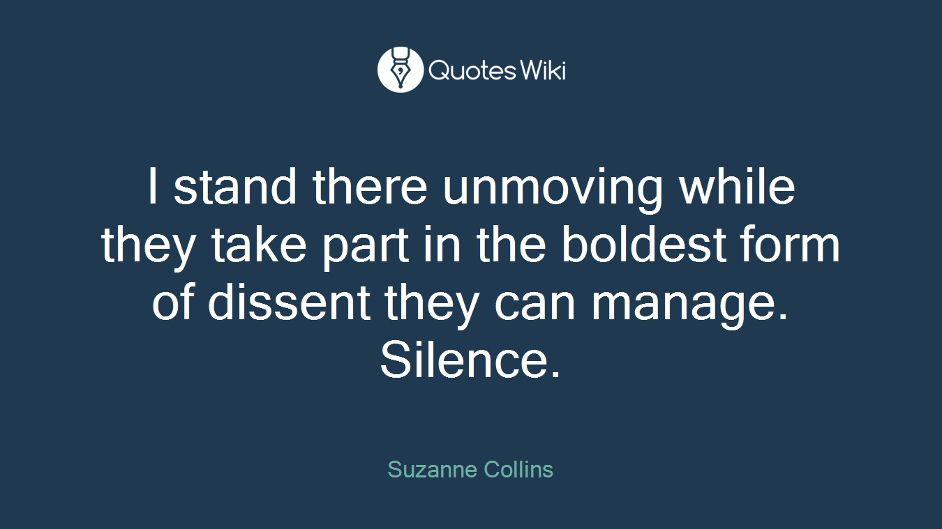 I stand there unmoving while they take part in the boldest form of dissent they can manage. Silence.