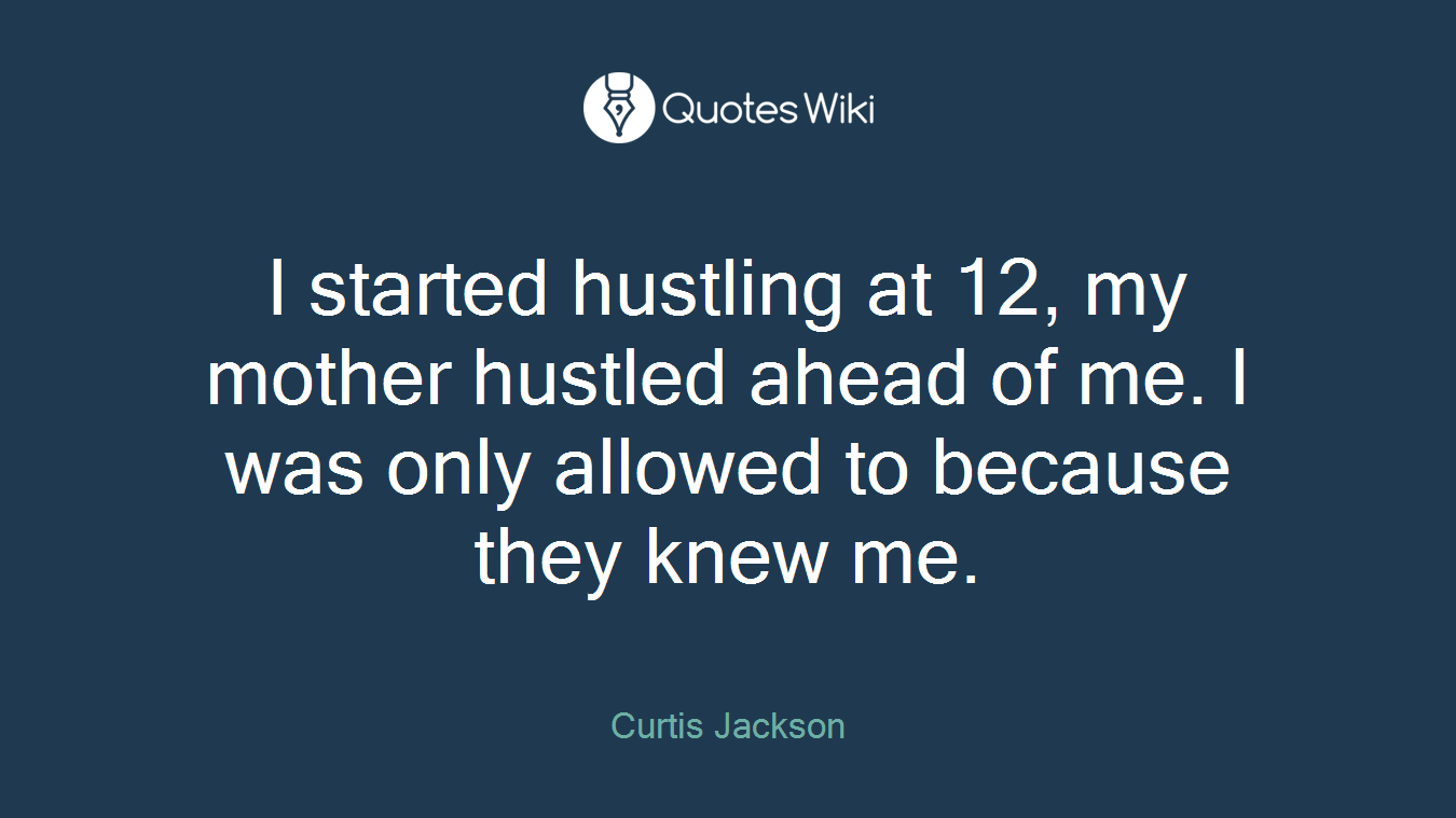 I started hustling at 12, my mother hustled ahead of me. I was only allowed to because they knew me.