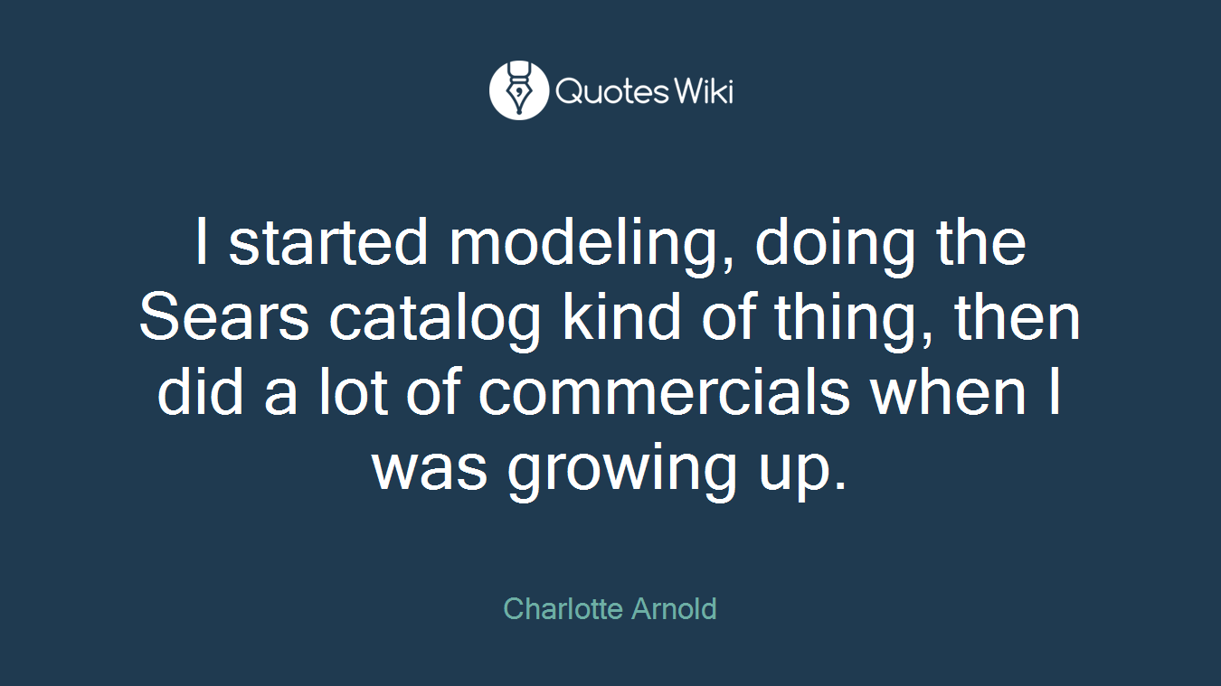 I started modeling, doing the Sears catalog kind of thing, then did a lot of commercials when I was growing up.
