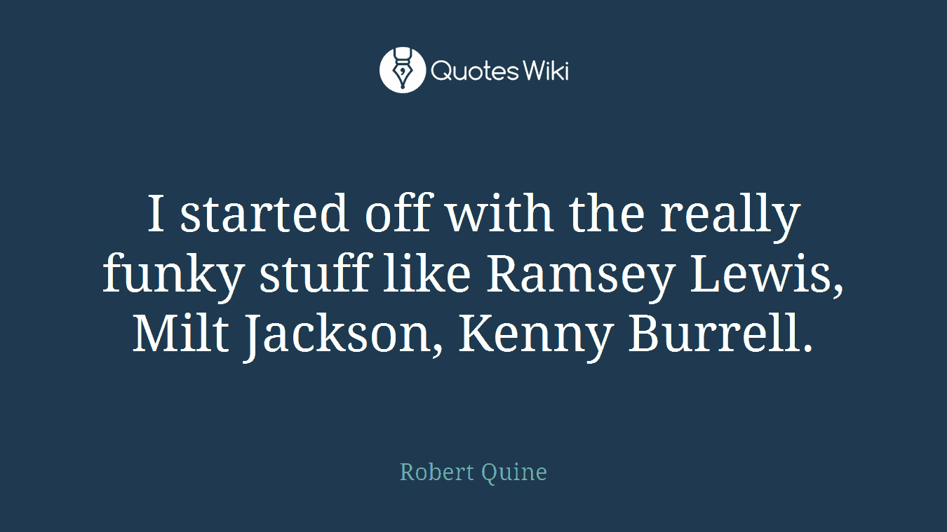 I started off with the really funky stuff like Ramsey Lewis, Milt Jackson, Kenny Burrell.