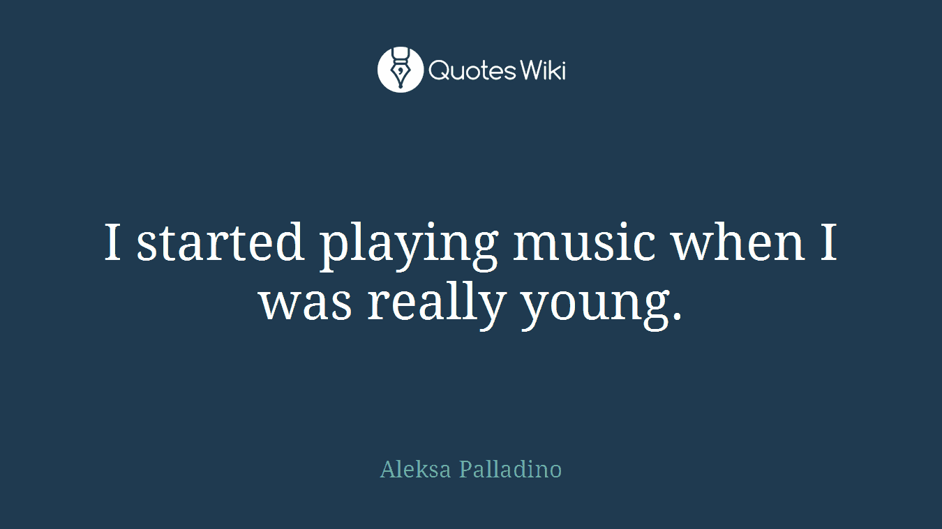I started playing music when I was really young.