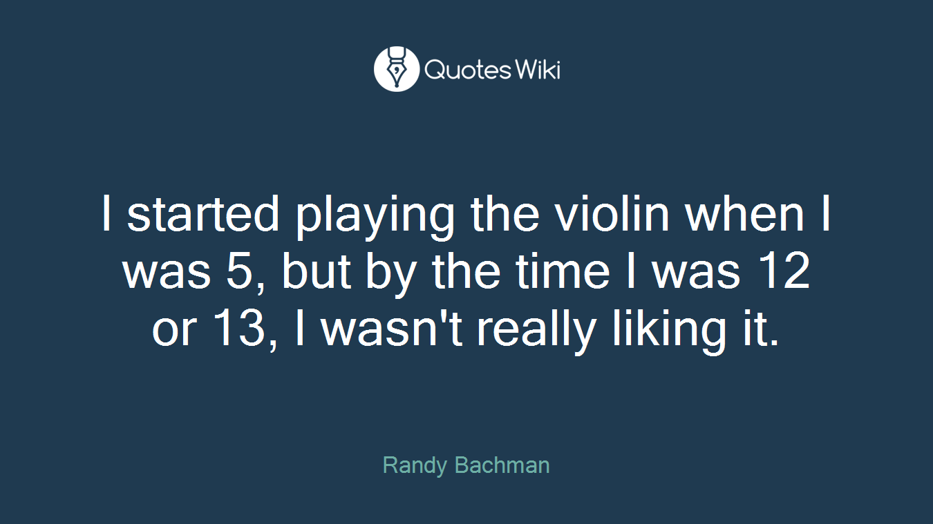 I started playing the violin when I was 5, but by the time I was 12 or 13, I wasn't really liking it.