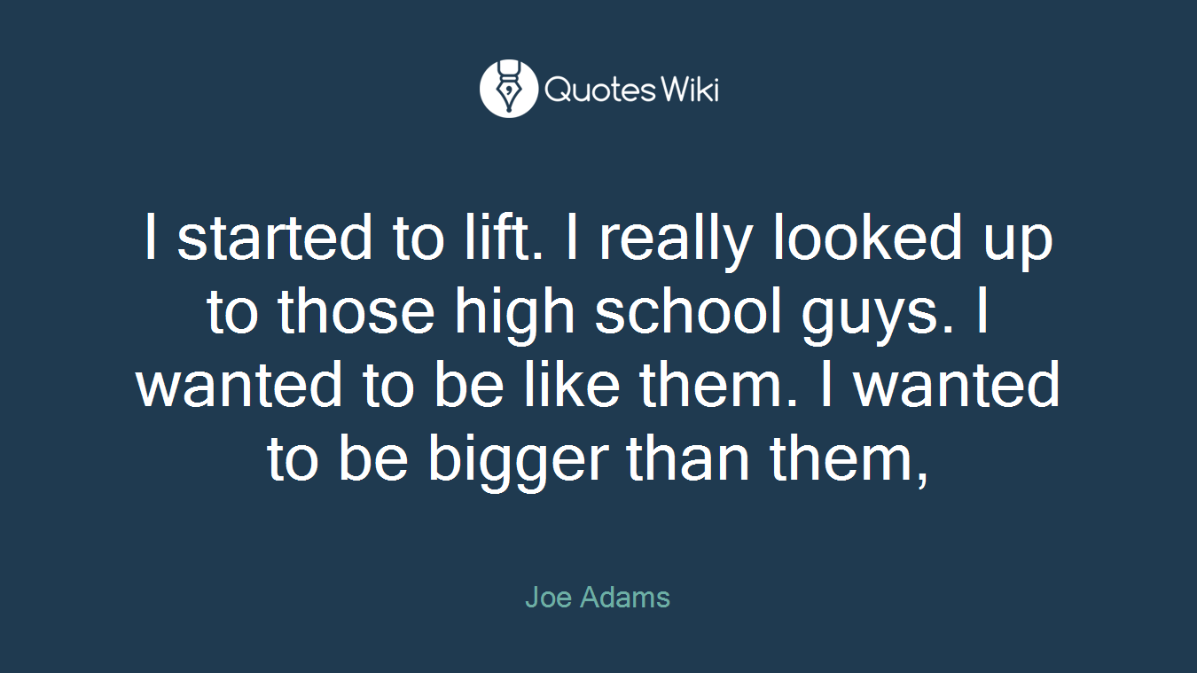 I started to lift. I really looked up to those high school guys. I wanted to be like them. I wanted to be bigger than them,