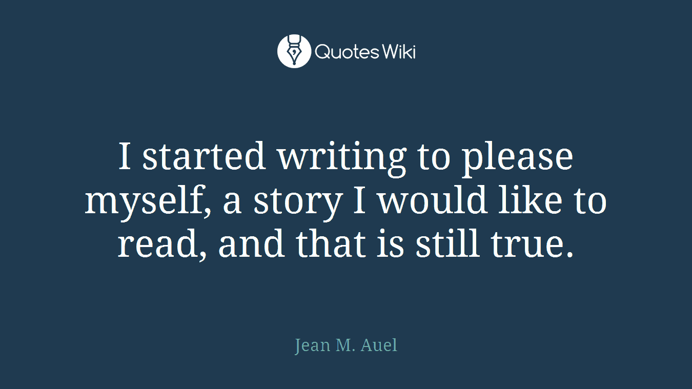 I started writing to please myself, a story I would like to read, and that is still true.