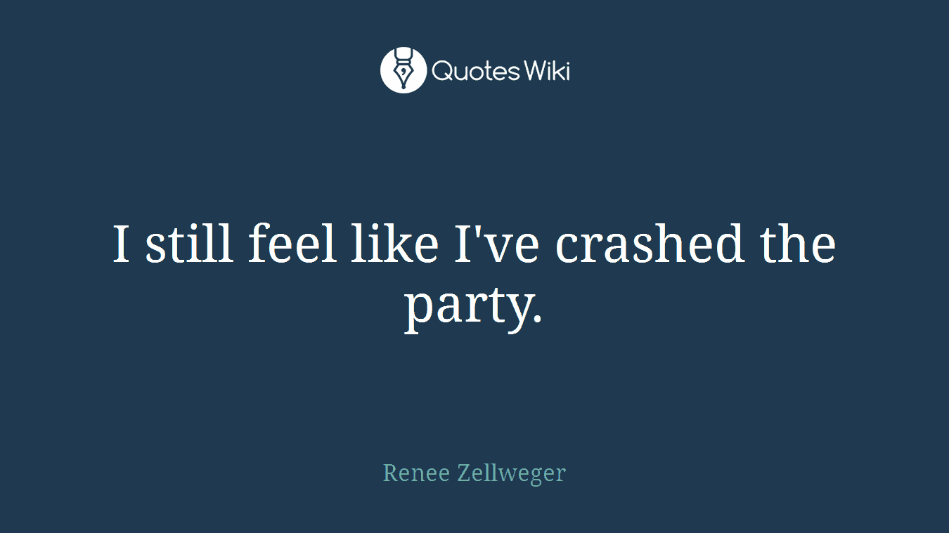 I still feel like I've crashed the party.