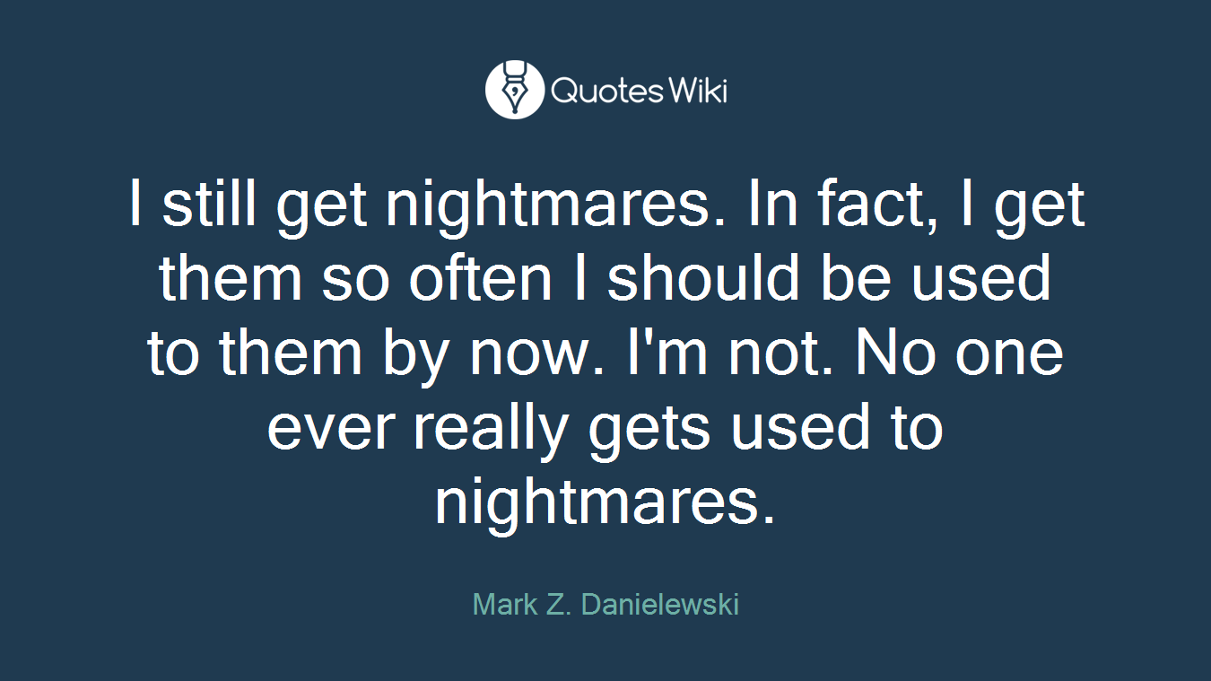 I still get nightmares. In fact, I get them so often I should be used to them by now. I'm not. No one ever really gets used to nightmares.