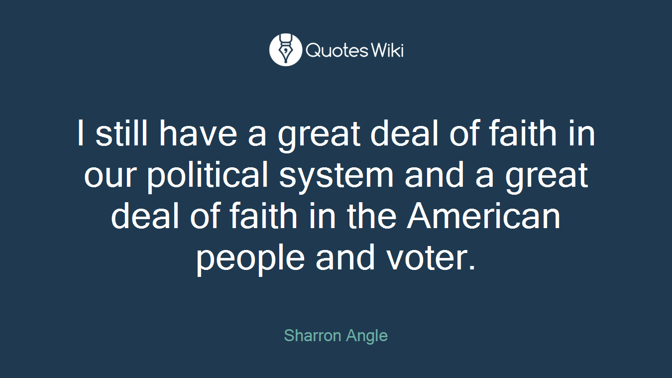 I still have a great deal of faith in our political system and a great deal of faith in the American people and voter.