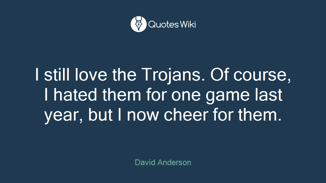 I still love the Trojans. Of course, I hated them for one game last year, but I now cheer for them.