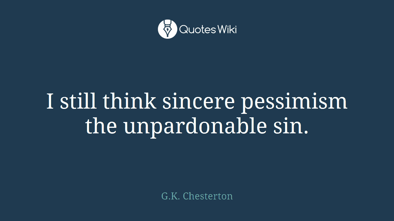 I still think sincere pessimism the unpardonable sin.