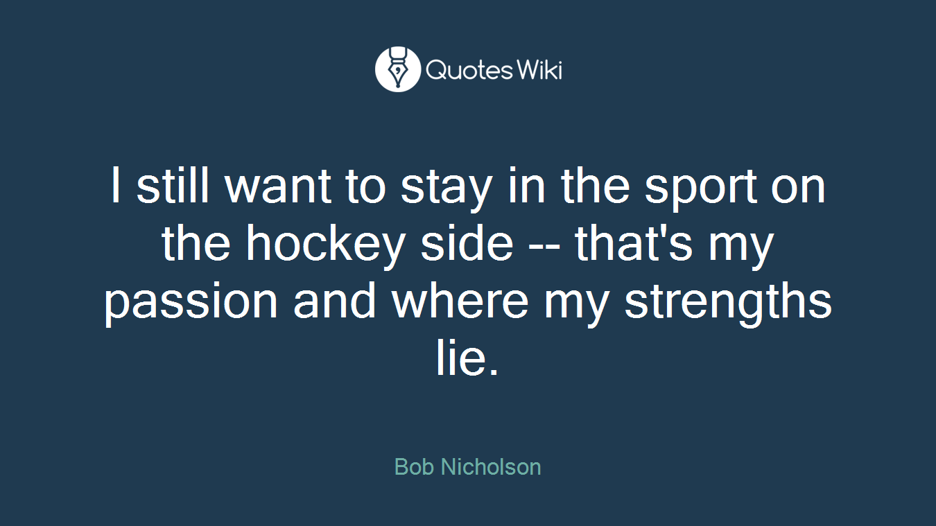I still want to stay in the sport on the hockey side -- that's my passion and where my strengths lie.