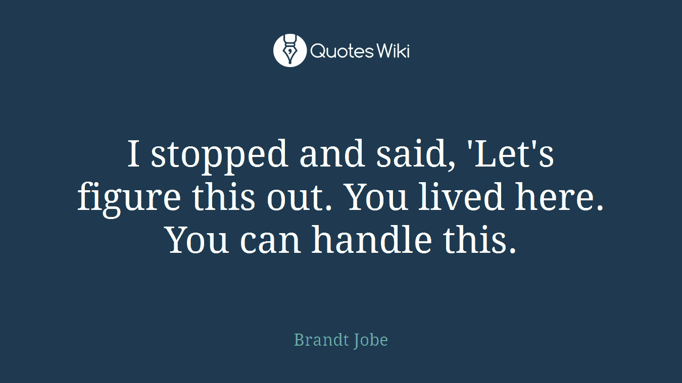 I stopped and said, 'Let's figure this out. You lived here. You can handle this.