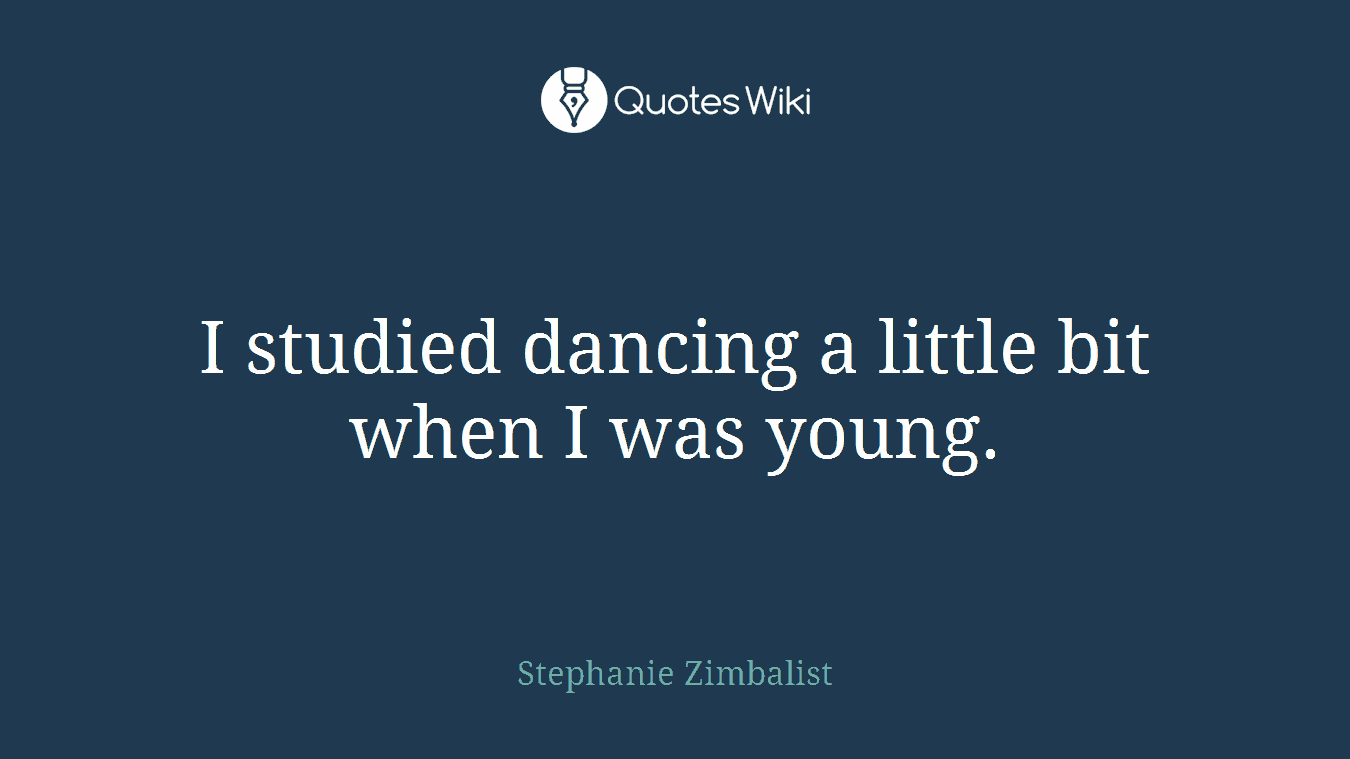 I studied dancing a little bit when I was young.