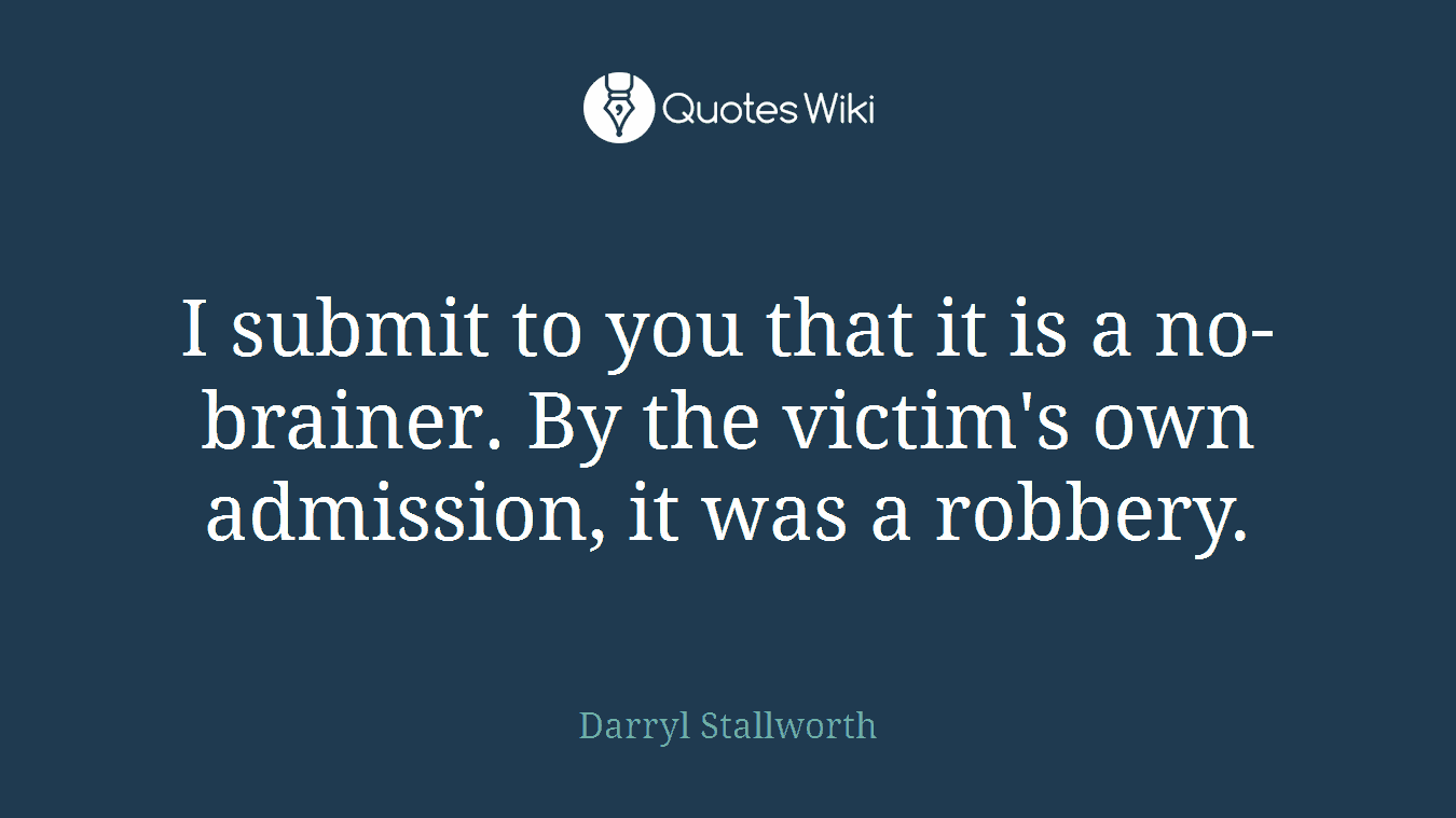 I submit to you that it is a no-brainer. By the victim's own admission, it was a robbery.