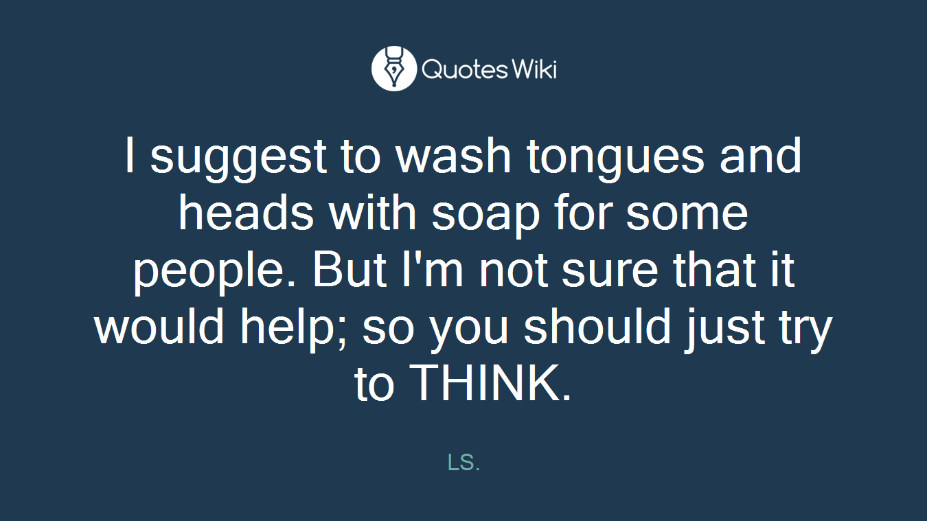 I suggest to wash tongues and heads with soap for some people. But I'm not sure that it would help; so you should just try to THINK.
