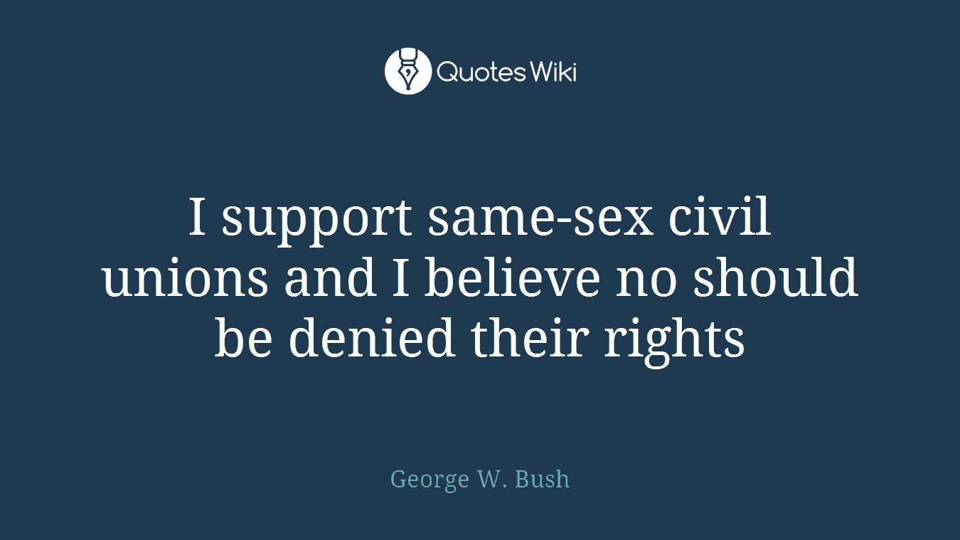 I support same-sex civil unions and I believe no should be denied their rights