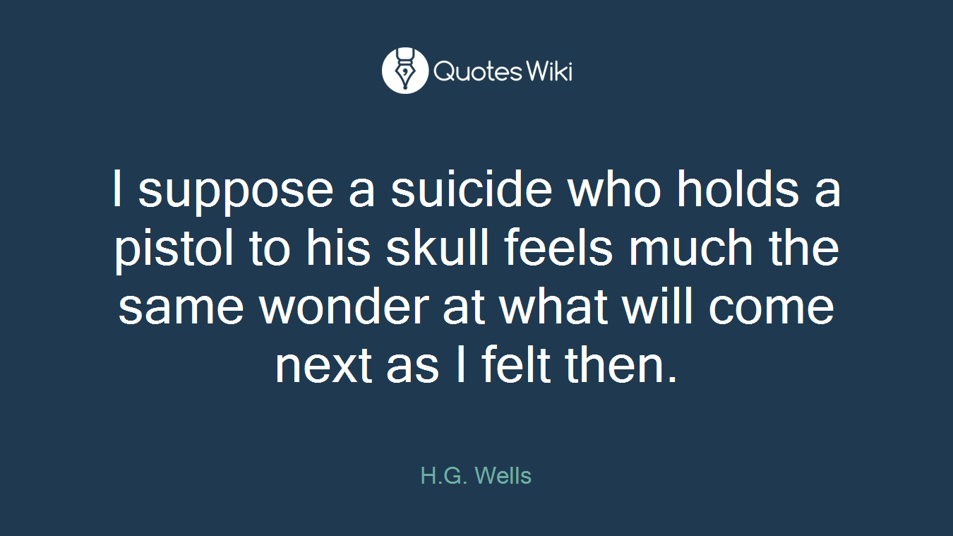 I suppose a suicide who holds a pistol to his skull feels much the same wonder at what will come next as I felt then.