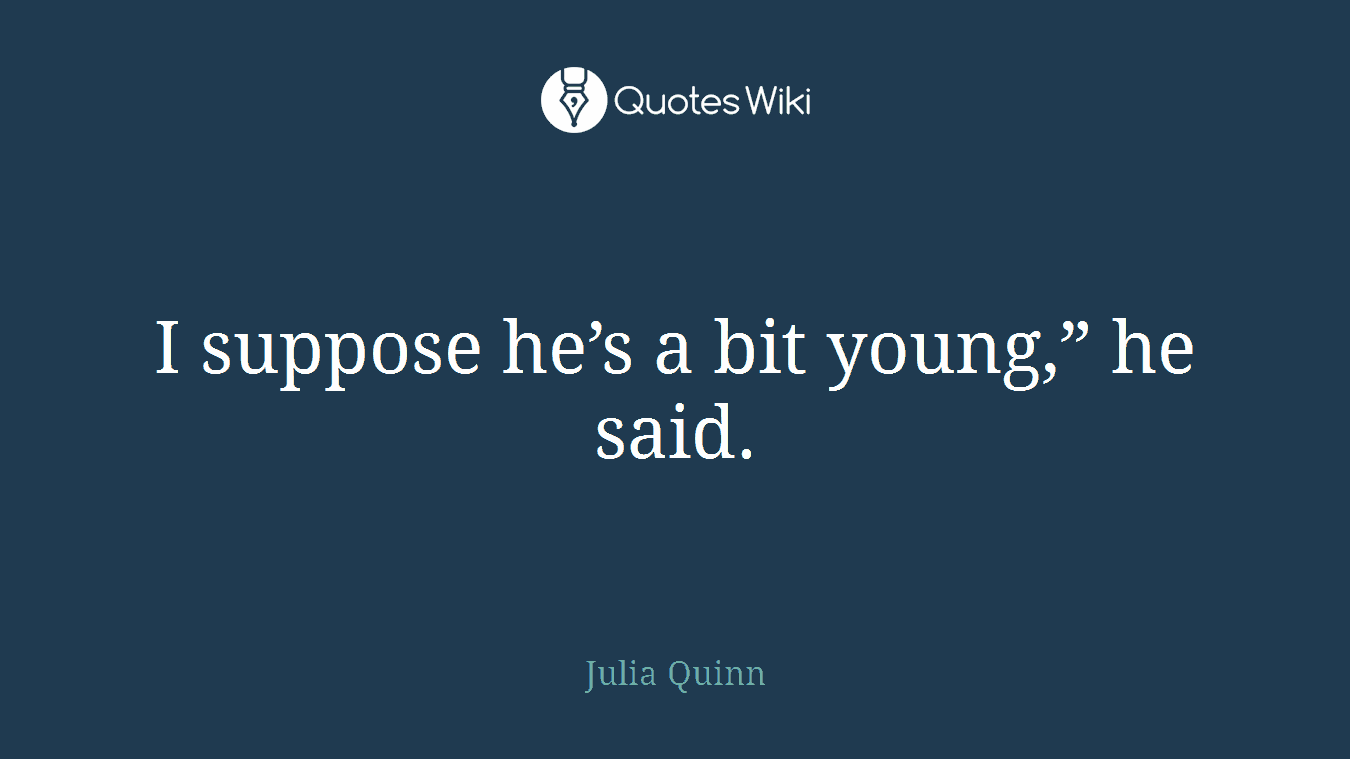 I suppose he’s a bit young,” he said.