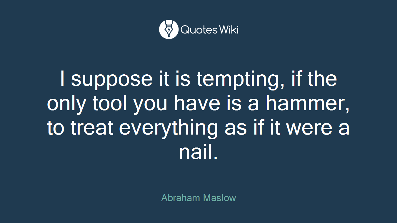 I suppose it is tempting, if the only tool you have is a hammer, to treat everything as if it were a nail.