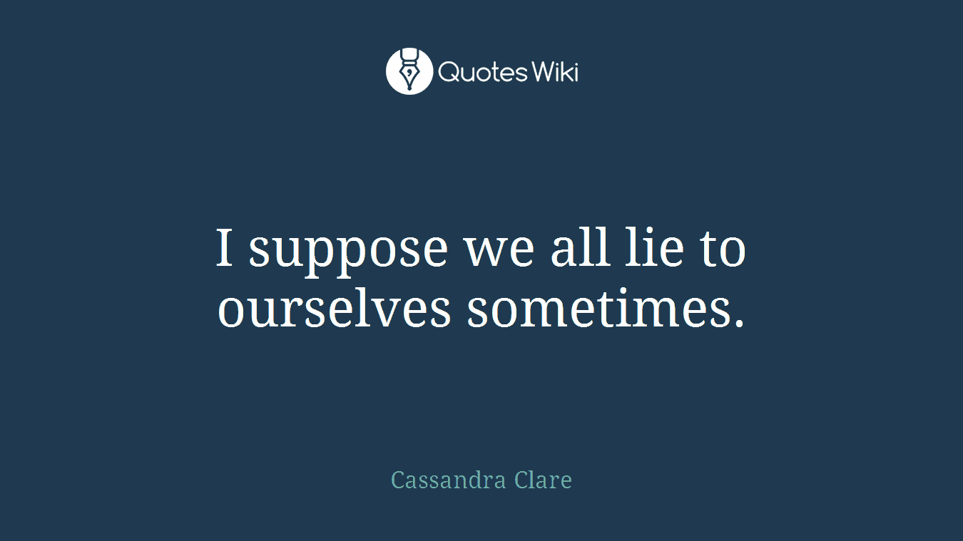 I suppose we all lie to ourselves sometimes.