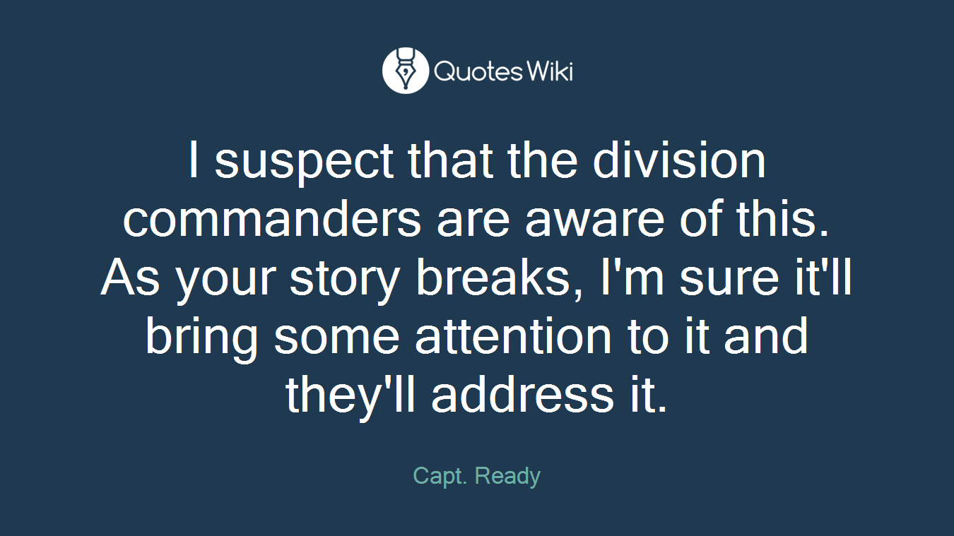 I suspect that the division commanders are aware of this. As your story breaks, I'm sure it'll bring some attention to it and they'll address it.