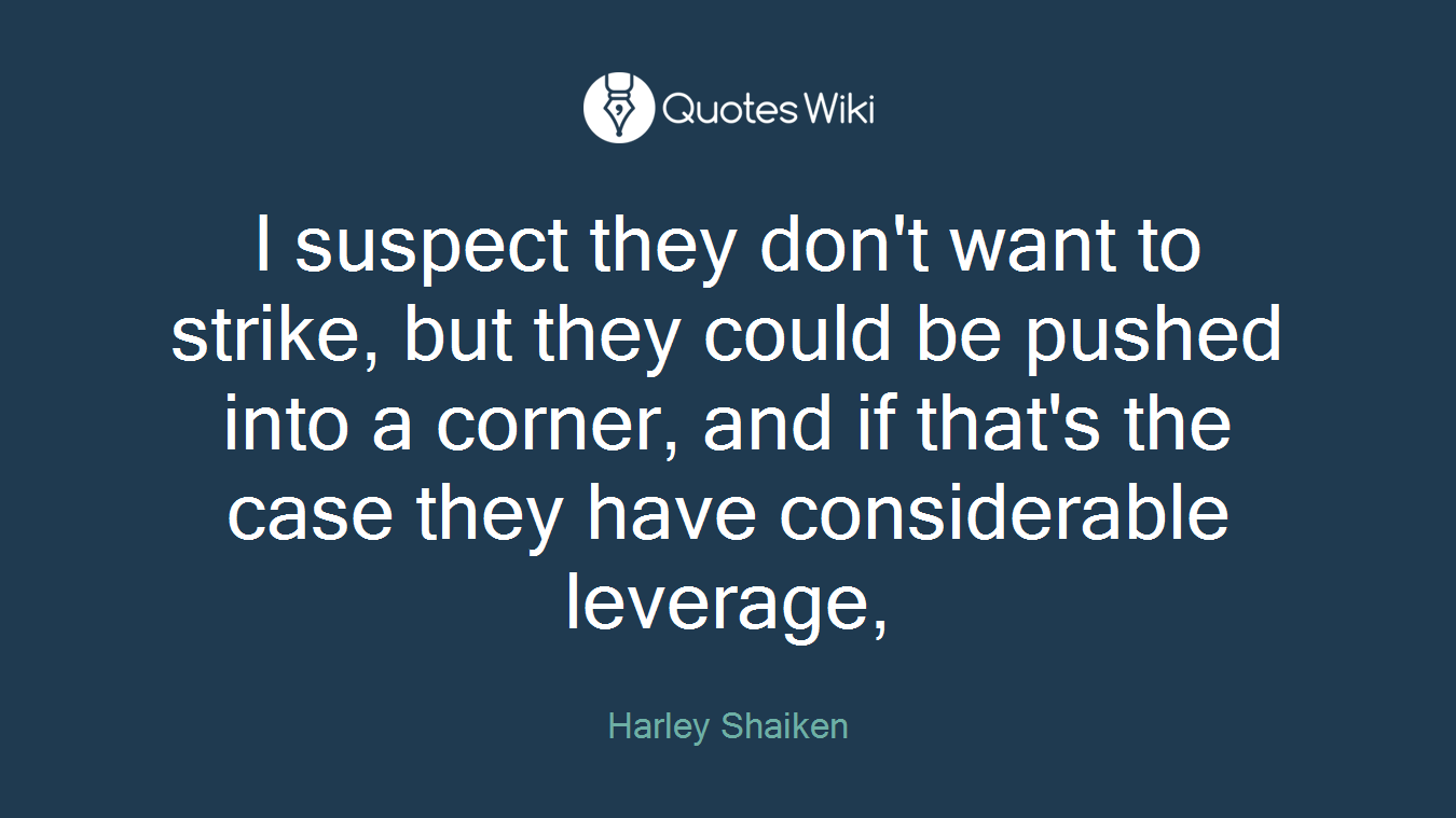 I suspect they don't want to strike, but they could be pushed into a corner, and if that's the case they have considerable leverage,