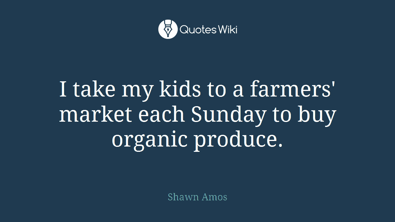 I take my kids to a farmers' market each Sunday to buy organic produce.