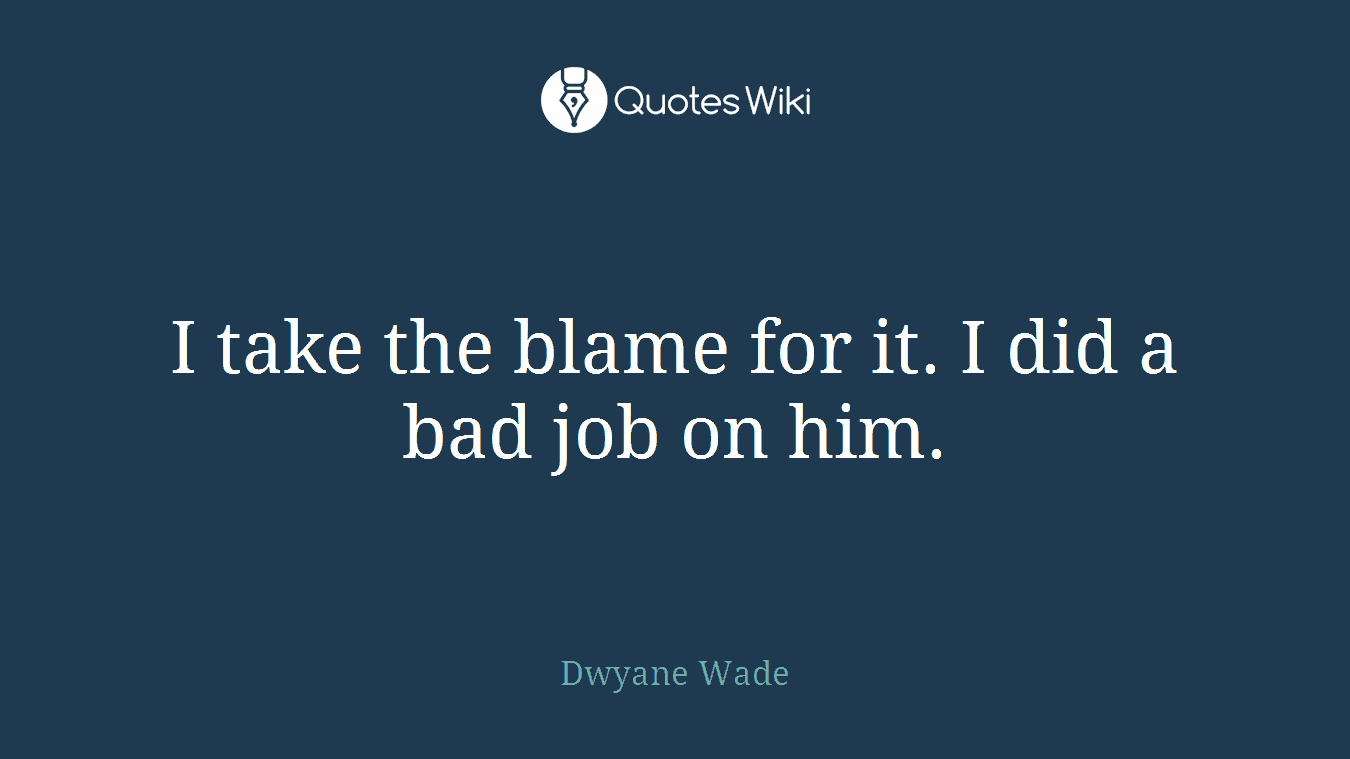I take the blame for it. I did a bad job on him.