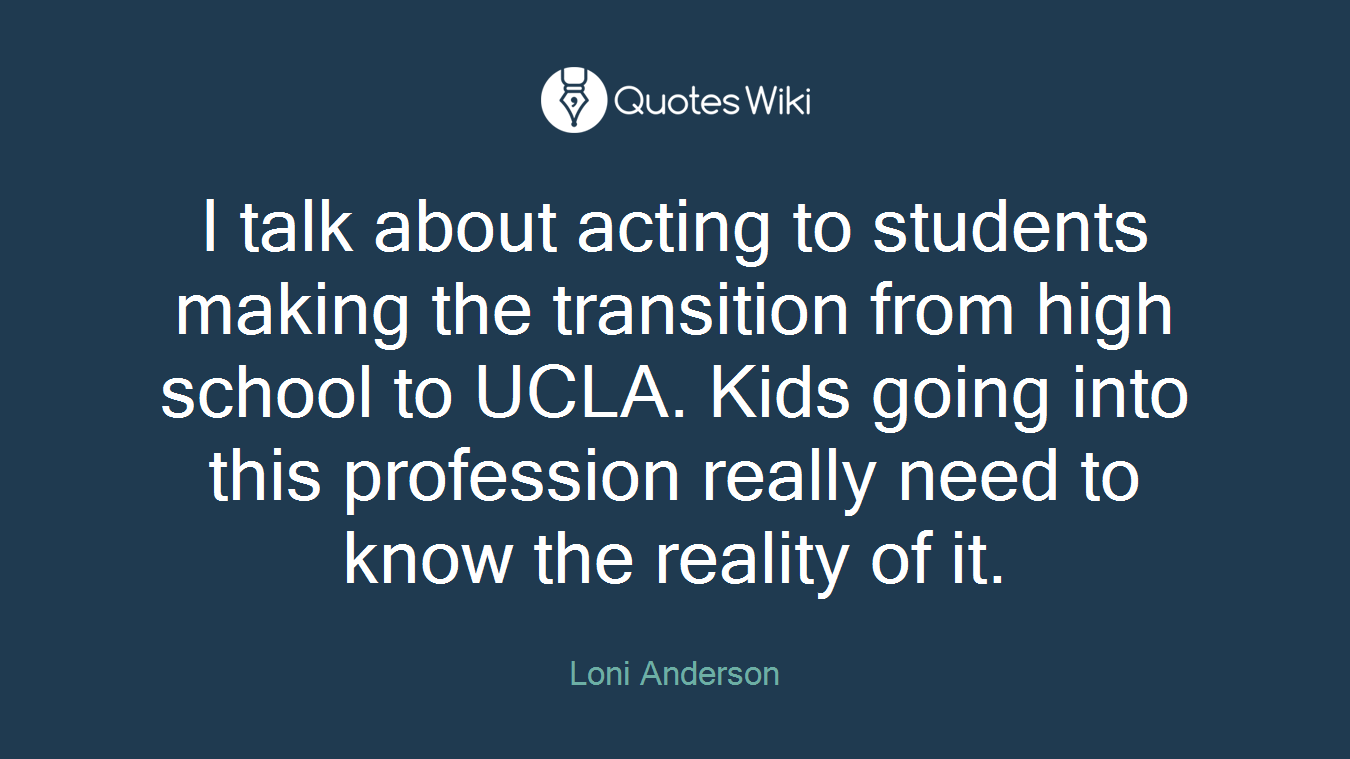 I talk about acting to students making the transition from high school to UCLA. Kids going into this profession really need to know the reality of it.