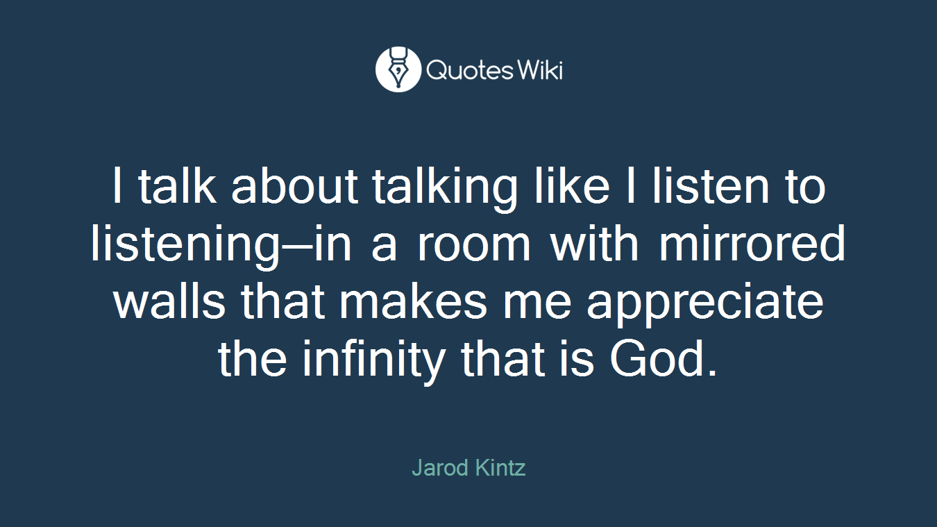 I talk about talking like I listen to listening—in a room with mirrored walls that makes me appreciate the infinity that is God.