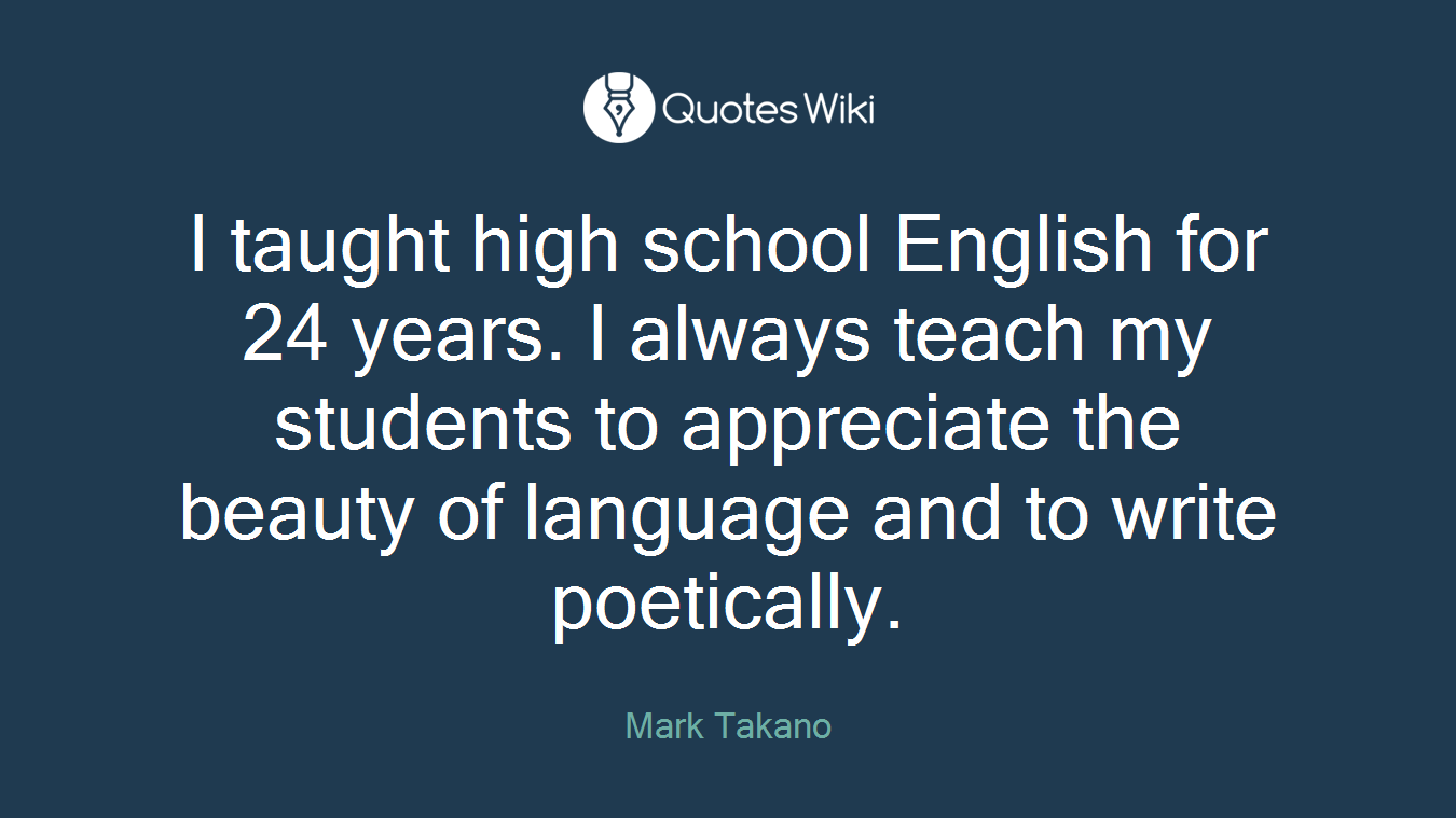 I taught high school English for 24 years. I always teach my students to appreciate the beauty of language and to write poetically.