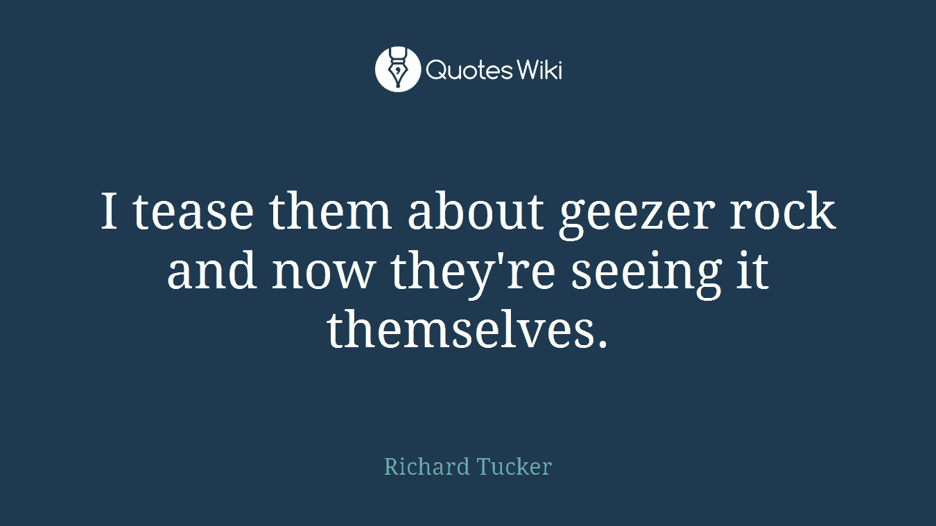 I tease them about geezer rock and now they're seeing it themselves.