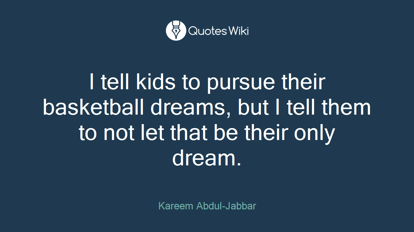 I tell kids to pursue their basketball dreams, but I tell them to not let that be their only dream.