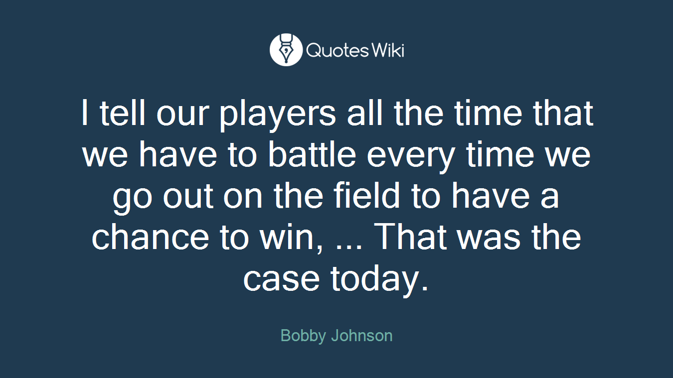 I tell our players all the time that we have to battle every time we go out on the field to have a chance to win, ... That was the case today.
