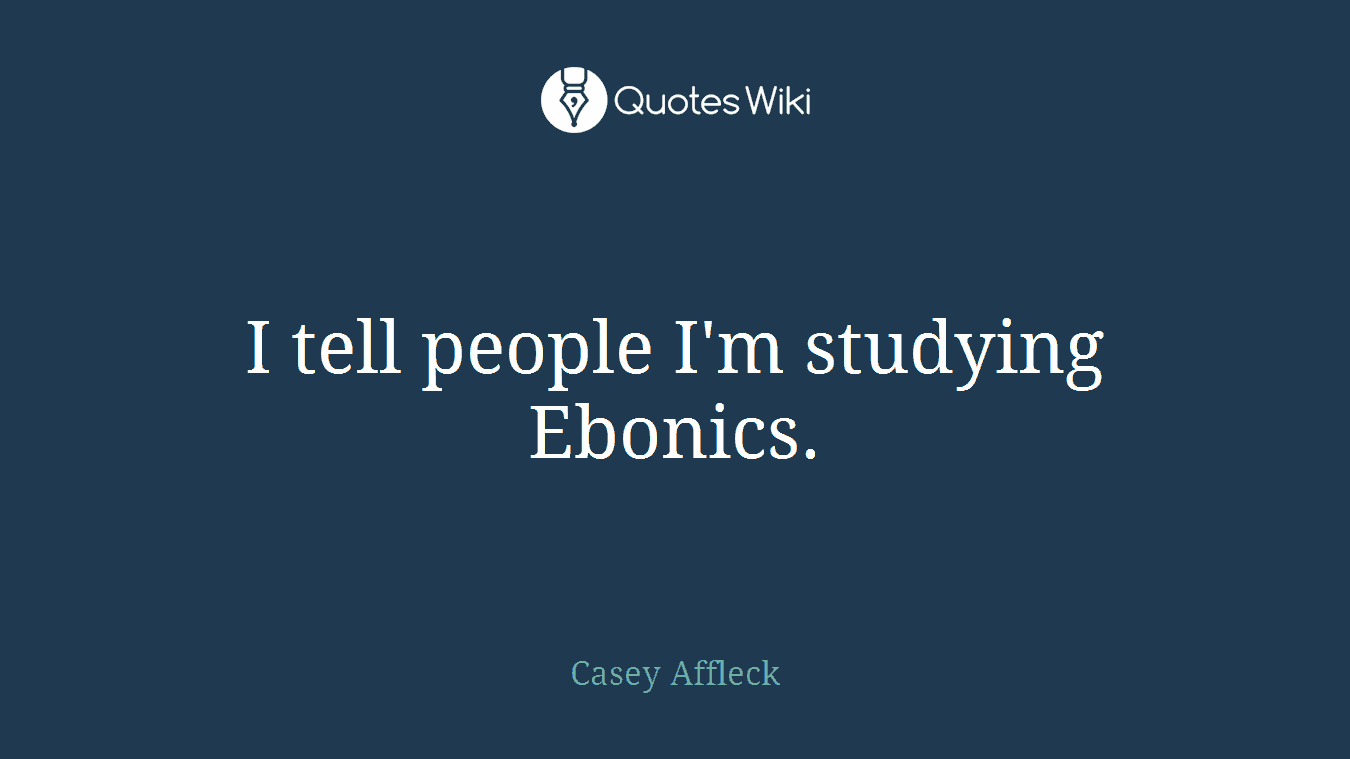 I tell people I'm studying Ebonics.