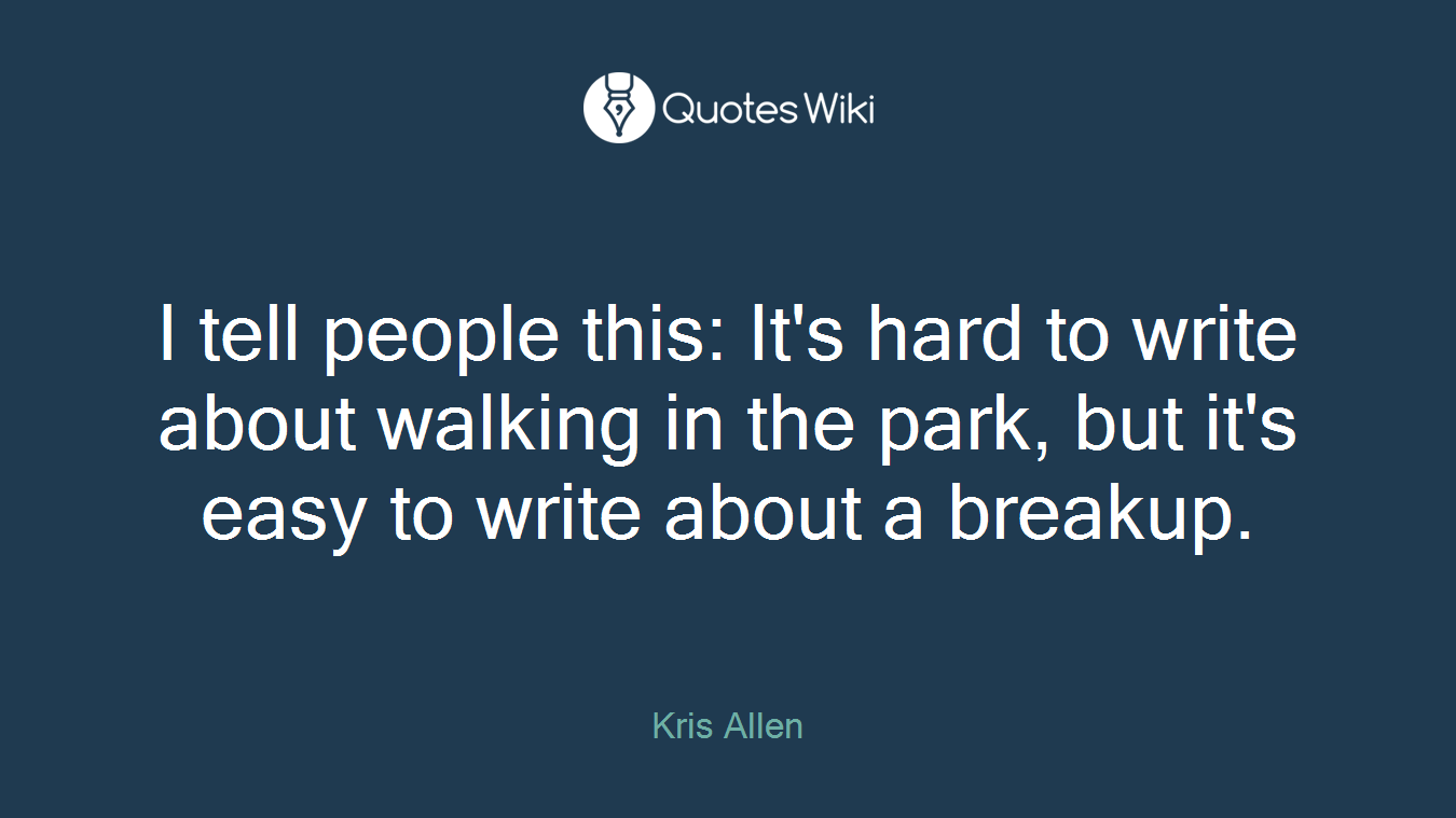 I tell people this: It's hard to write about walking in the park, but it's easy to write about a breakup.