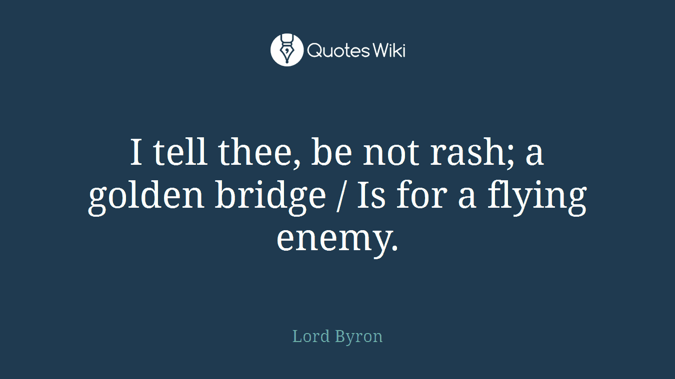 I tell thee, be not rash; a golden bridge / Is for a flying enemy.